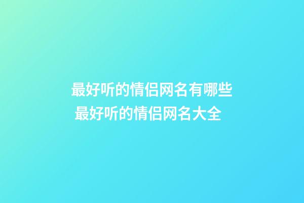 最好听的情侣网名有哪些 最好听的情侣网名大全
